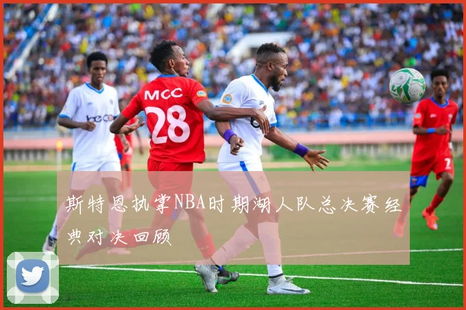 斯特恩执掌NBA时期湖人队总决赛经典对决回顾