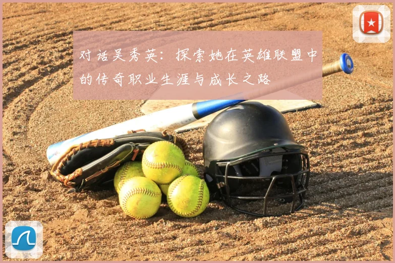 对话吴秀英:探索她在英雄联盟中的传奇职业生涯与成长之路