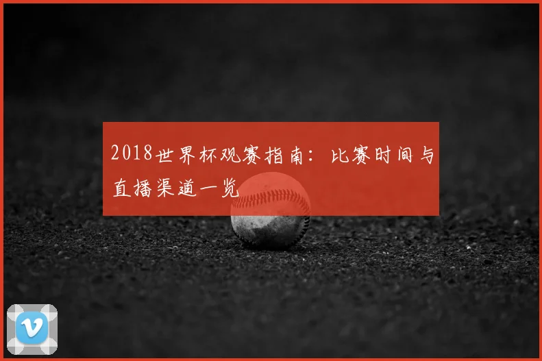 2018世界杯观赛指南:比赛时间与直播渠道一览