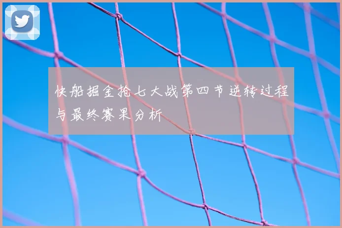 快船掘金抢七大战第四节逆转过程与最终赛果分析