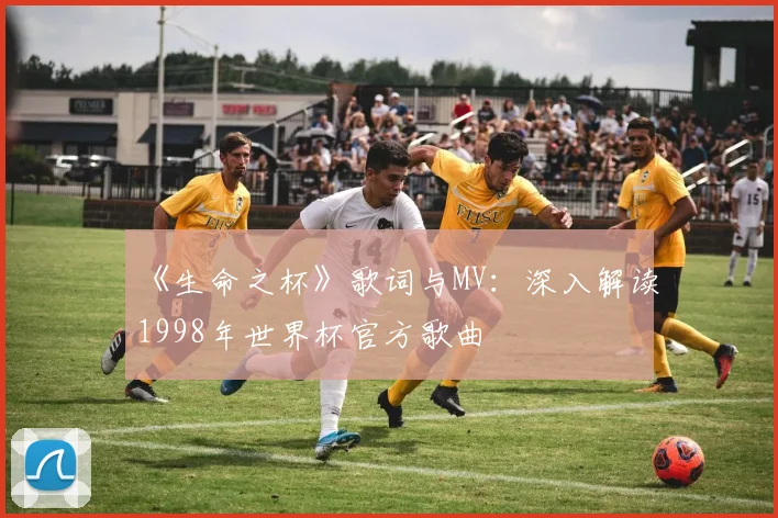 《生命之杯》歌词与MV:深入解读1998年世界杯官方歌曲
