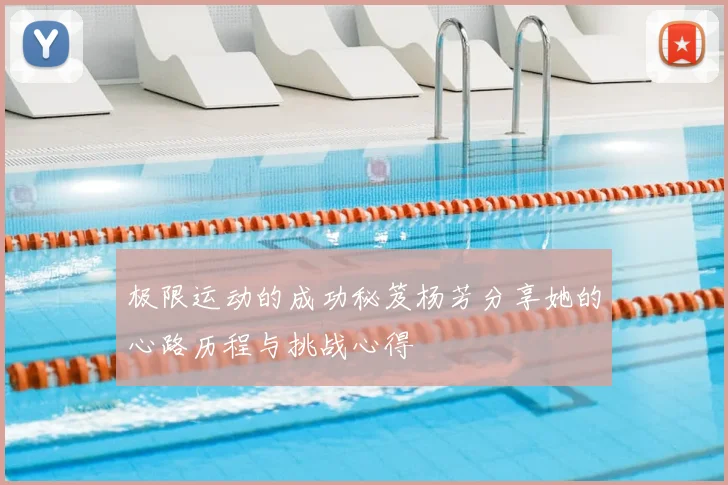 极限运动的成功秘笈杨芳分享她的心路历程与挑战心得