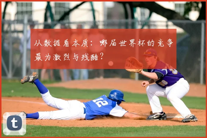 从数据看本质:哪届世界杯的竞争最为激烈与残酷?