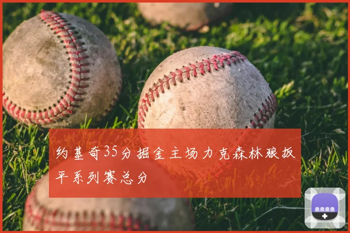 约基奇35分掘金主场力克森林狼扳平系列赛总分