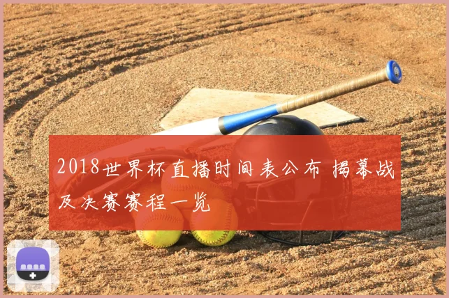 2018世界杯直播时间表公布 揭幕战及决赛赛程一览