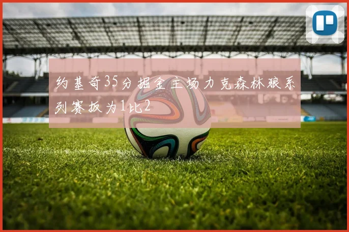 约基奇35分掘金主场力克森林狼系列赛扳为1比2
