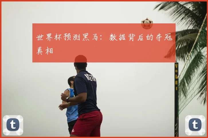 世界杯预测黑马:数据背后的夺冠真相