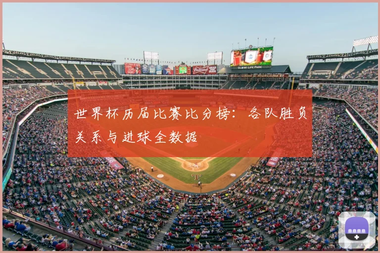 世界杯历届比赛比分榜：各队胜负关系与进球全数据