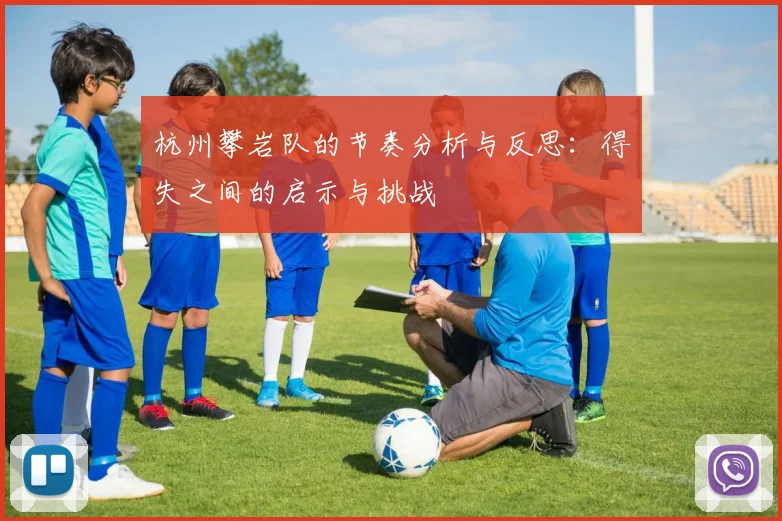 杭州攀岩队的节奏分析与反思:得失之间的启示与挑战