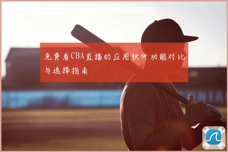 免费看CBA直播的应用软件功能对比与选择指南
