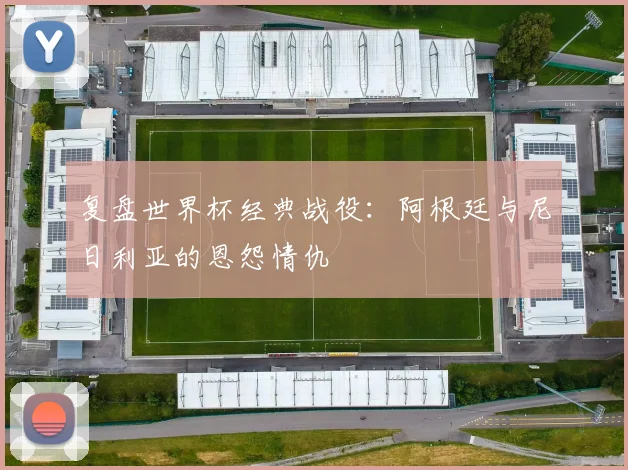 复盘世界杯经典战役:阿根廷与尼日利亚的恩怨情仇