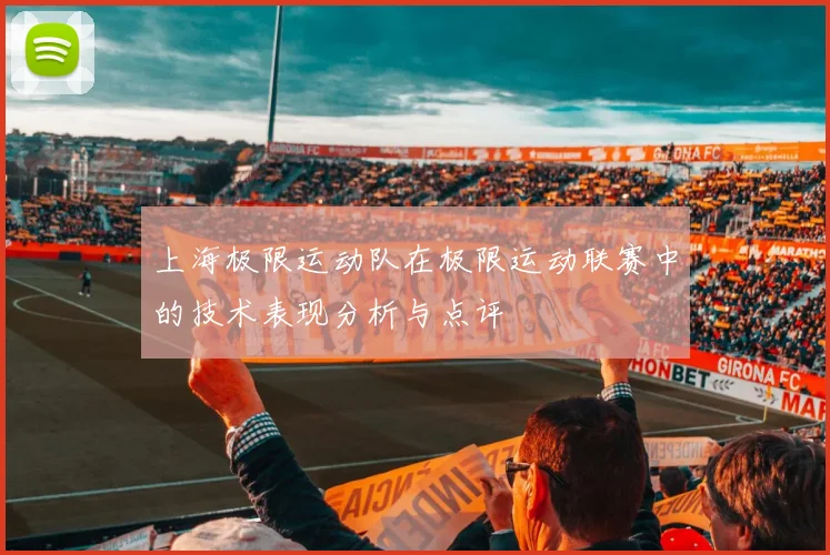 上海极限运动队在极限运动联赛中的技术表现分析与点评