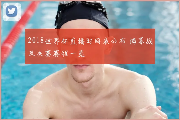 2018世界杯直播时间表公布 揭幕战及决赛赛程一览