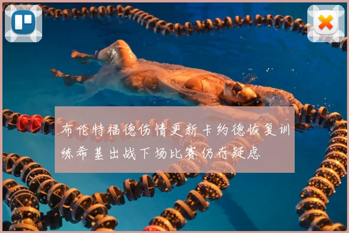 布伦特福德伤情更新卡约德恢复训练希基出战下场比赛仍存疑虑