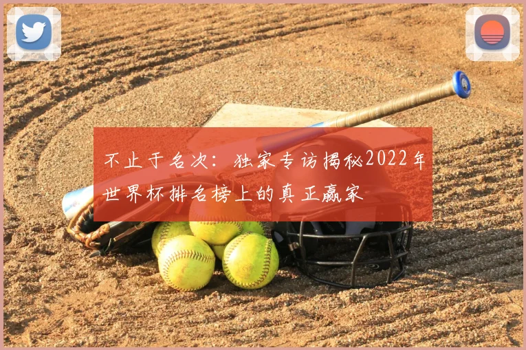 不止于名次:独家专访揭秘2022年世界杯排名榜上的真正赢家