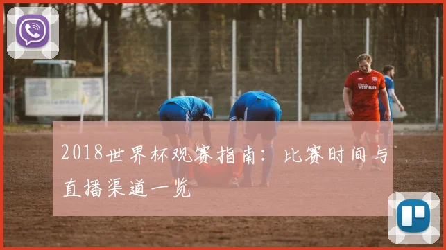 2018世界杯观赛指南:比赛时间与直播渠道一览