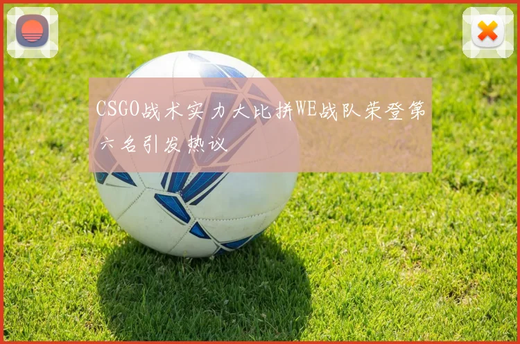 CSGO战术实力大比拼WE战队荣登第六名引发热议