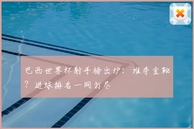 巴西世界杯射手榜出炉：谁夺金靴？进球排名一网打尽