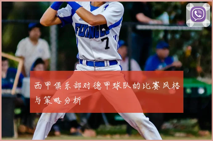 西甲俱乐部对德甲球队的比赛风格与策略分析