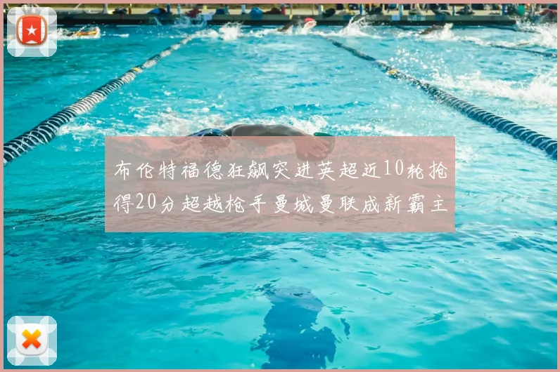 布伦特福德狂飙突进英超近10轮抢得20分超越枪手曼城曼联成新霸主