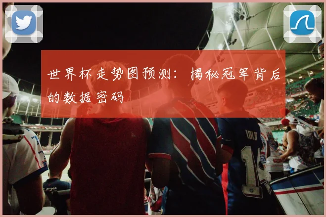 世界杯走势图预测:揭秘冠军背后的数据密码