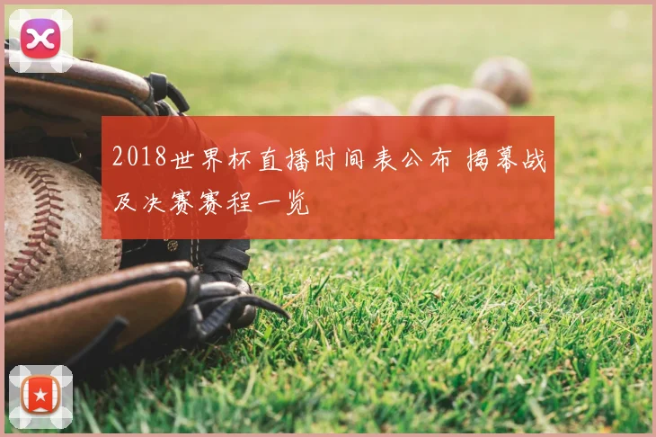 2018世界杯直播时间表公布 揭幕战及决赛赛程一览