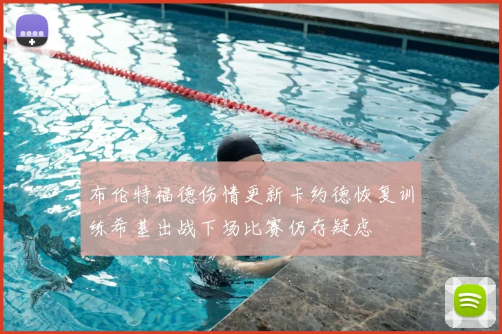 布伦特福德伤情更新卡约德恢复训练希基出战下场比赛仍存疑虑