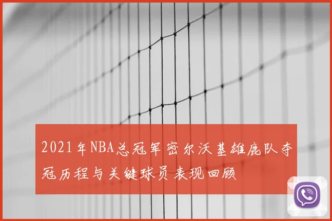 2021年NBA总冠军密尔沃基雄鹿队夺冠历程与关键球员表现回顾