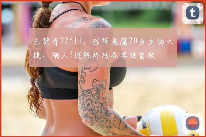 东契奇22511，残阵老鹰20分主场大捷，湖人5连胜终结吞客场首败
