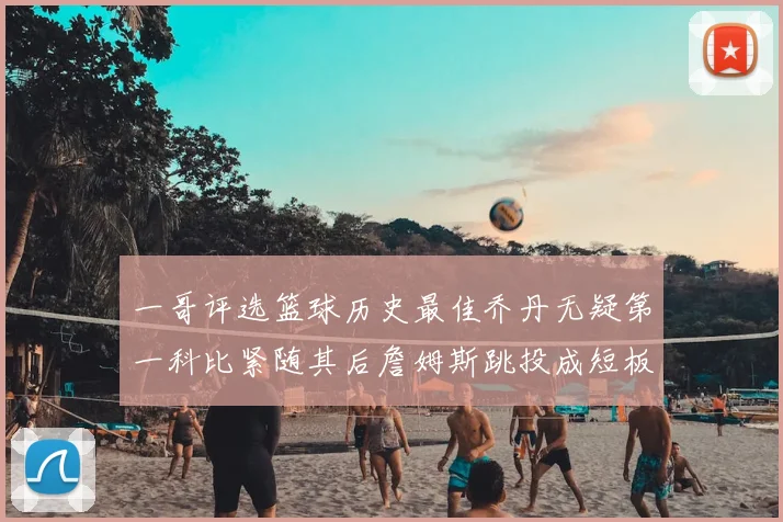 一哥评选篮球历史最佳乔丹无疑第一科比紧随其后詹姆斯跳投成短板