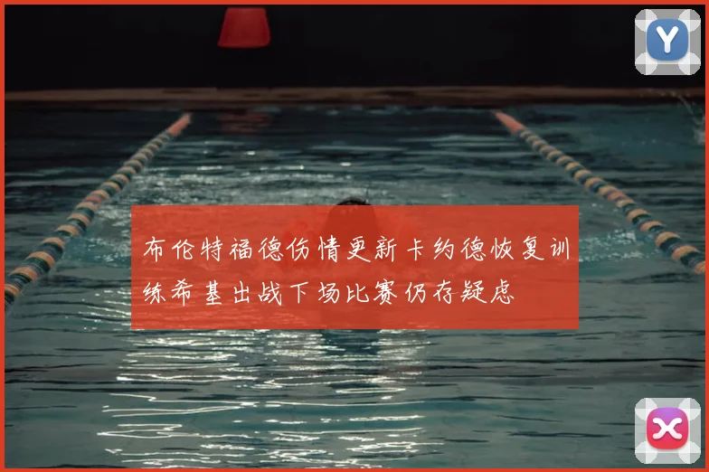 布伦特福德伤情更新卡约德恢复训练希基出战下场比赛仍存疑虑