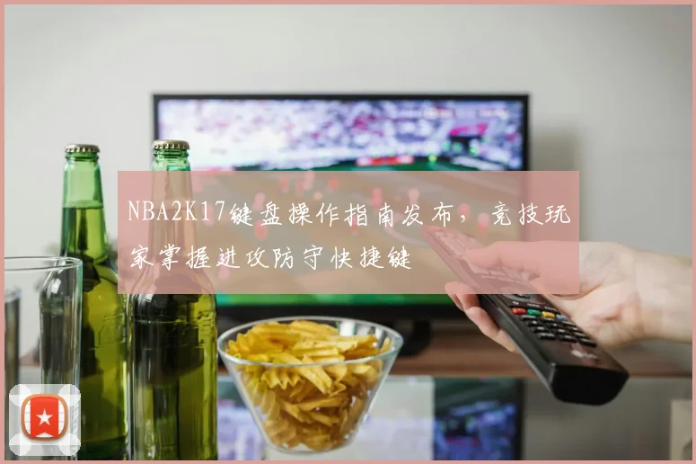 NBA2K17键盘操作指南发布，竞技玩家掌握进攻防守快捷键