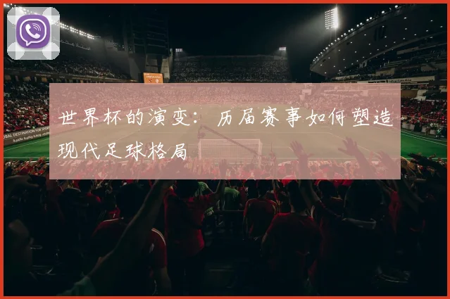 世界杯的演变:历届赛事如何塑造现代足球格局