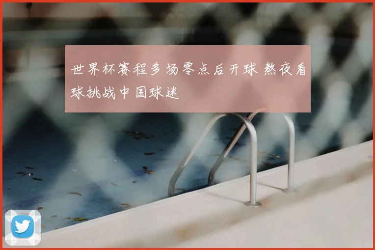 世界杯赛程多场零点后开球 熬夜看球挑战中国球迷
