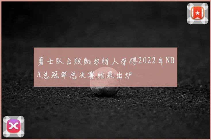 勇士队击败凯尔特人夺得2022年NBA总冠军总决赛结果出炉