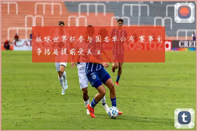 板球世界杯参与国名单公布 赛事竞争格局提前受关注