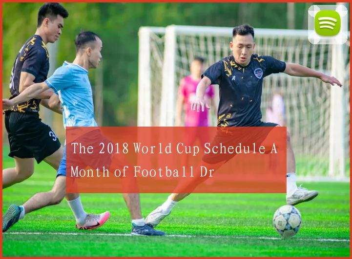 The 2018 World Cup Schedule A Month of Football Dr