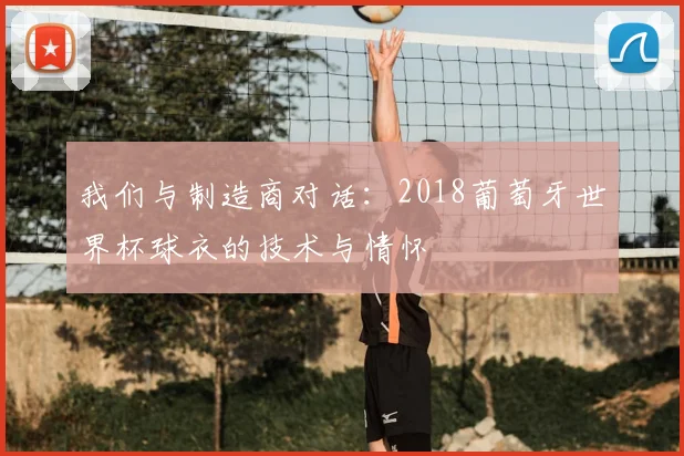 我们与制造商对话:2018葡萄牙世界杯球衣的技术与情怀