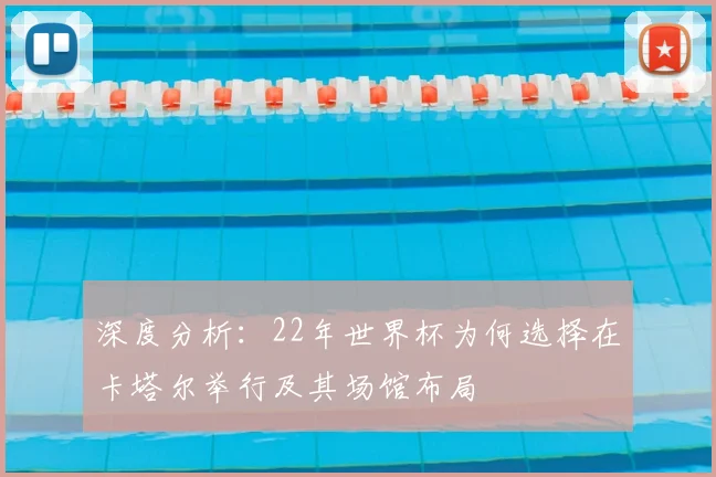 深度分析:22年世界杯为何选择在卡塔尔举行及其场馆布局