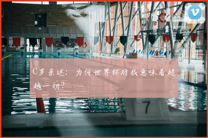 C罗亲述:为何世界杯对我意味着超越一切?