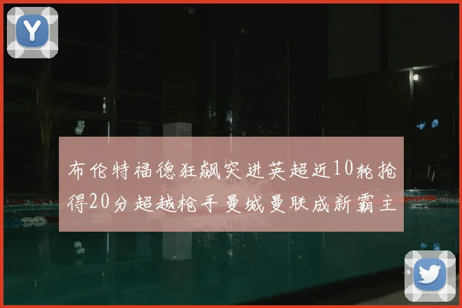 布伦特福德狂飙突进英超近10轮抢得20分超越枪手曼城曼联成新霸主