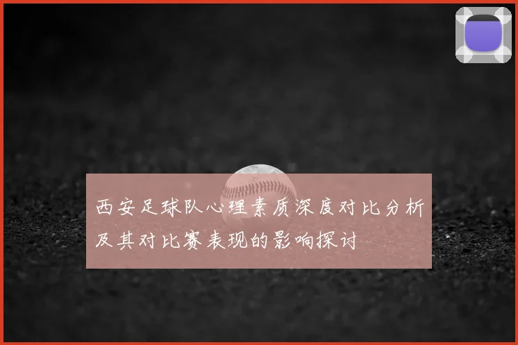 西安足球队心理素质深度对比分析及其对比赛表现的影响探讨