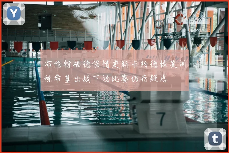布伦特福德伤情更新卡约德恢复训练希基出战下场比赛仍存疑虑