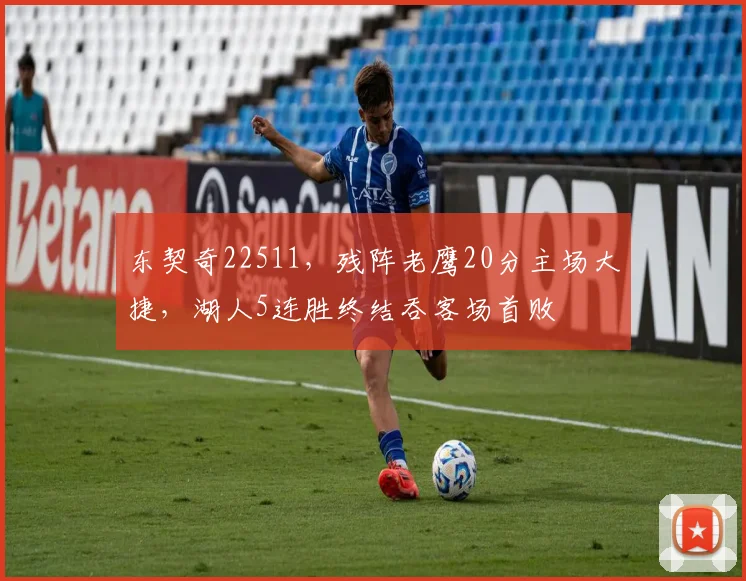 东契奇22511,残阵老鹰20分主场大捷,湖人5连胜终结吞客场首败