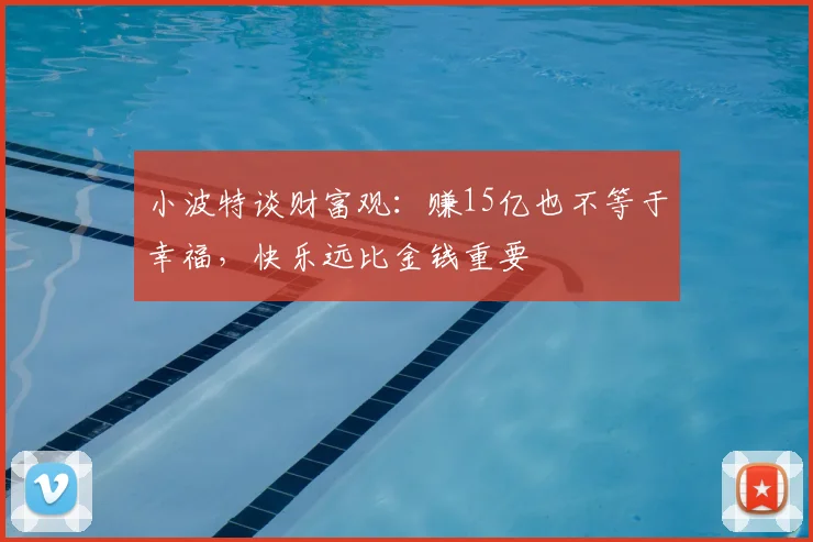 小波特谈财富观:赚15亿也不等于幸福,快乐远比金钱重要
