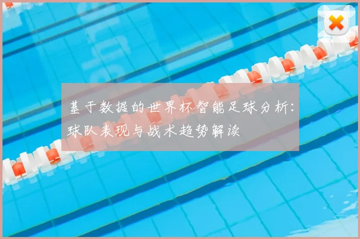 基于数据的世界杯智能足球分析:球队表现与战术趋势解读