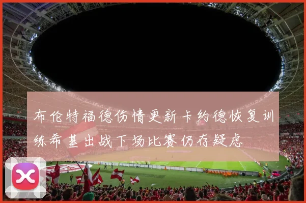 布伦特福德伤情更新卡约德恢复训练希基出战下场比赛仍存疑虑