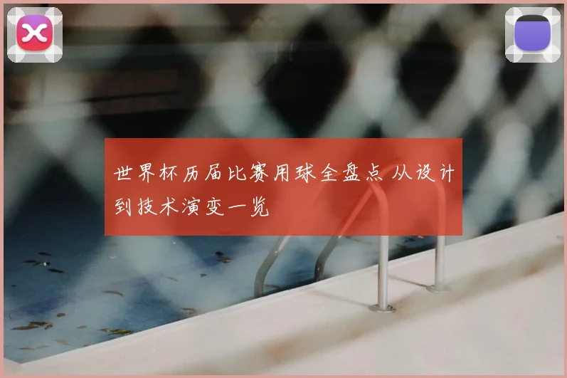 世界杯历届比赛用球全盘点 从设计到技术演变一览