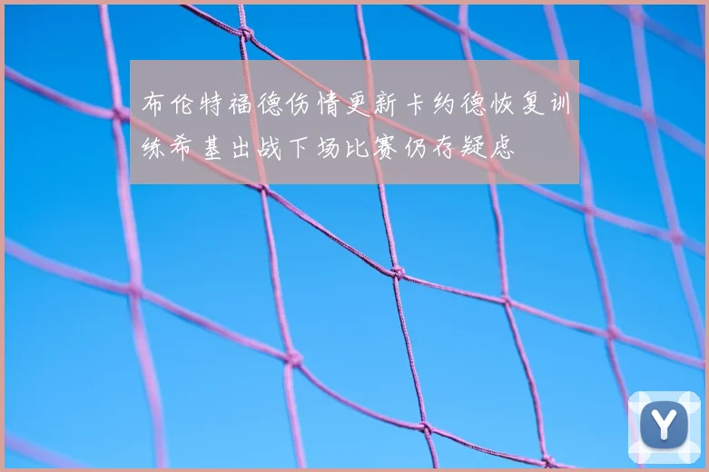 布伦特福德伤情更新卡约德恢复训练希基出战下场比赛仍存疑虑