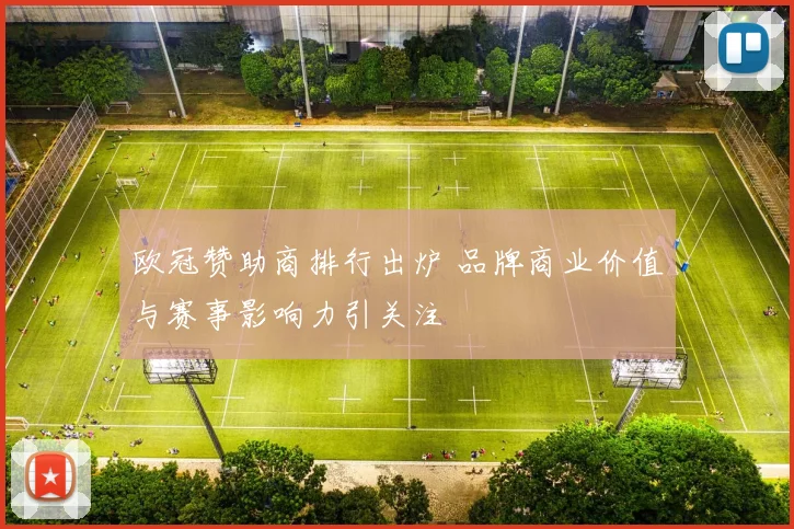 欧冠赞助商排行出炉 品牌商业价值与赛事影响力引关注